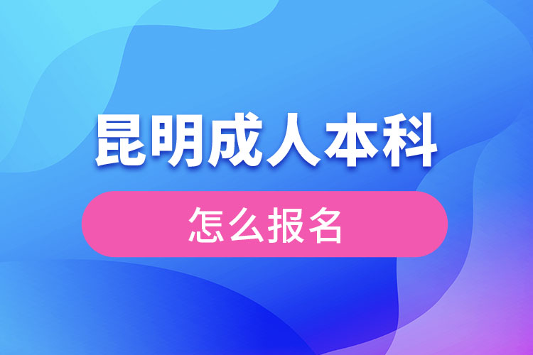 昆明成人本科怎么報名？