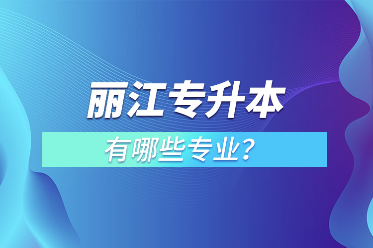 麗江專升本專業(yè)有哪些？