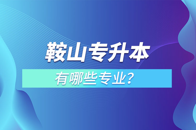 鞍山專升本有哪些專業(yè)？