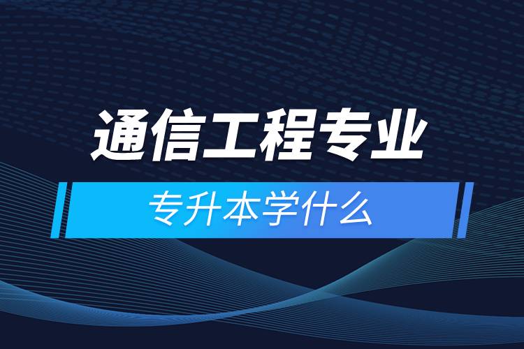 通信工程專業(yè)專升本學什么