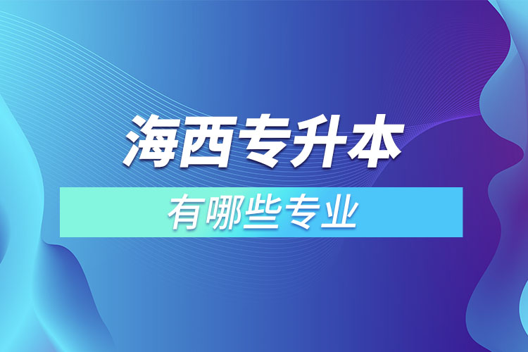 海西專升本有哪些專業(yè)可以選擇?