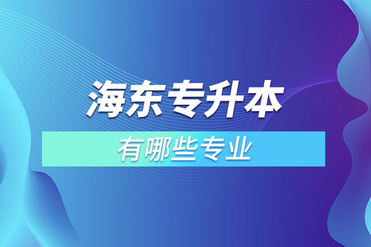 海東專升本有哪些專業(yè)可以選擇？