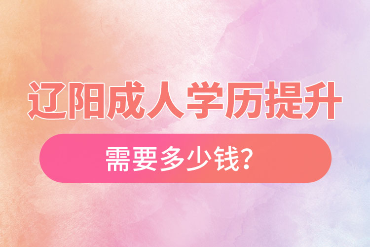 遼陽成人學(xué)歷提升需要多少錢？