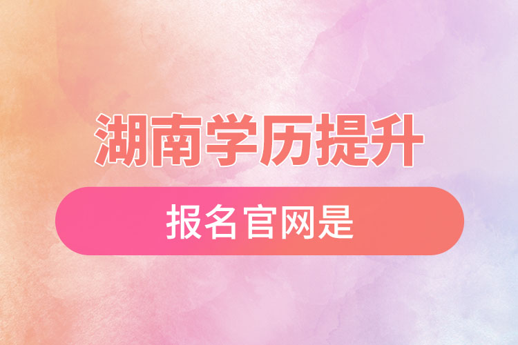 湖南學(xué)歷提升報(bào)名官網(wǎng)是？