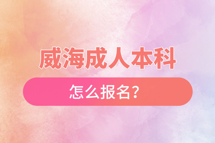 威海成人本科怎么報(bào)名？