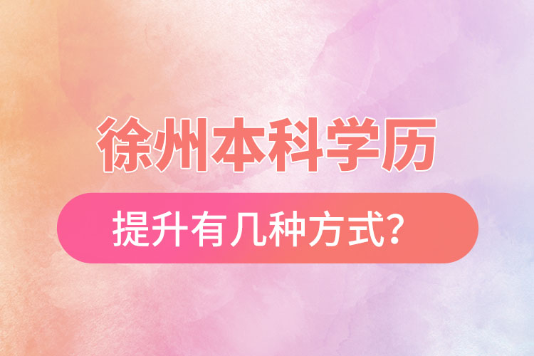 徐州本科學(xué)歷提升有幾種方式？