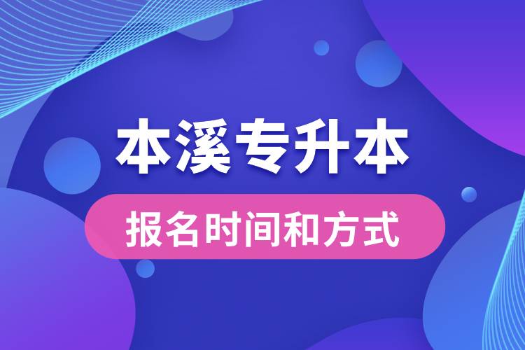 本溪專(zhuān)升本公布的報(bào)名時(shí)間和報(bào)名方式分別是什么？