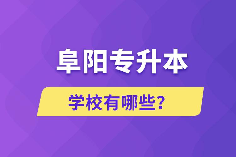 阜陽專升本學(xué)校有哪些?