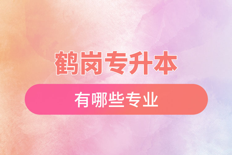 鶴崗專升本有哪些專業(yè)可以選擇？
