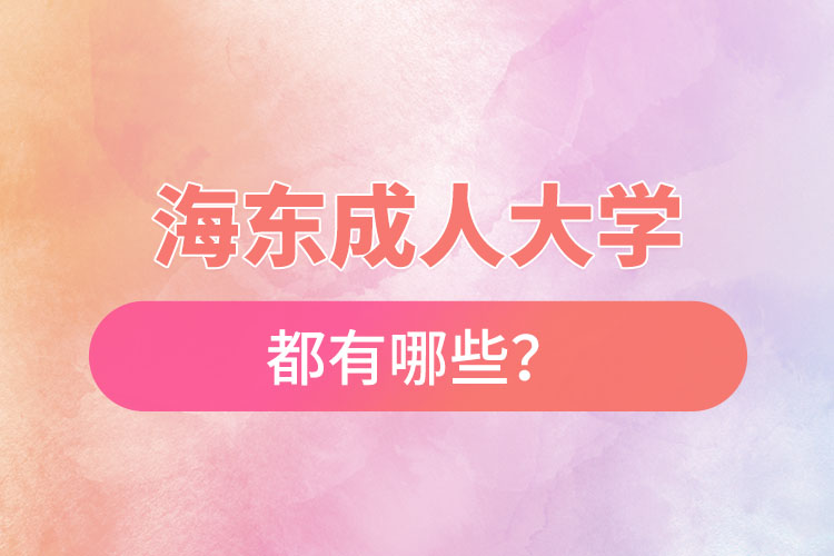 海東成人大學(xué)都有哪些？