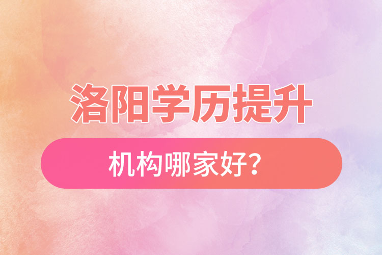 洛陽正規(guī)的學(xué)歷提升機(jī)構(gòu)哪家好？
