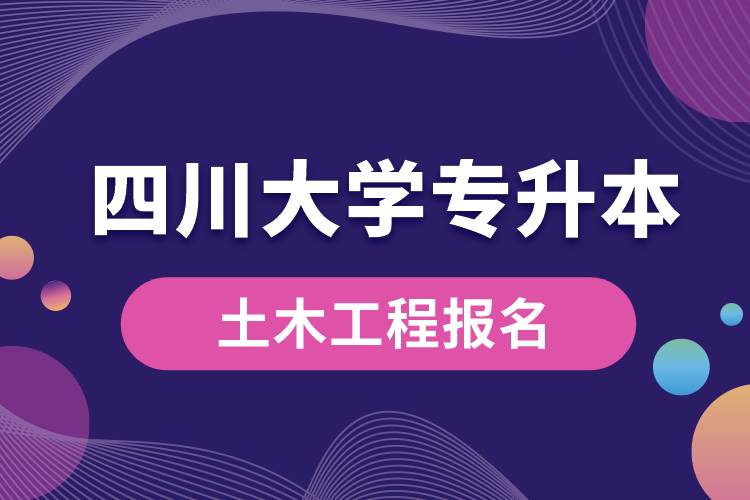 四川大學土木工程專升本報名怎么樣?