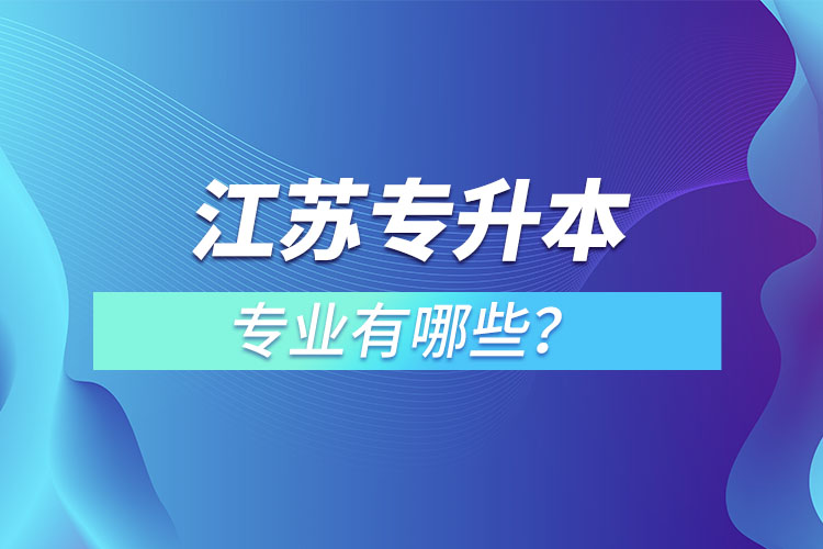 江蘇專升本專業(yè)有哪些？