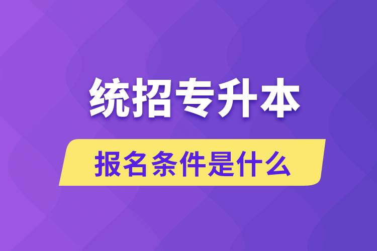 統(tǒng)招專升本報名條件是什么？