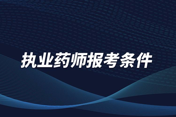 執(zhí)業(yè)藥師報考條件