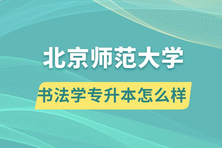 報考北京師范大學書法學專業(yè)專升本怎么樣？