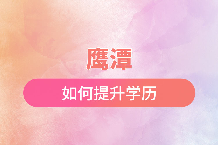 鷹潭如何提升學(xué)歷？