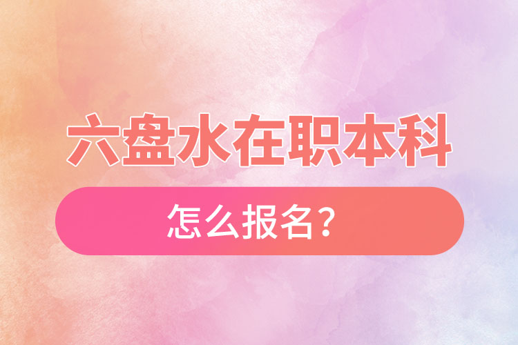 六盤水在職本科怎么報名？