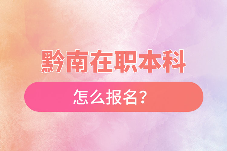 黔南在職本科怎么報名？