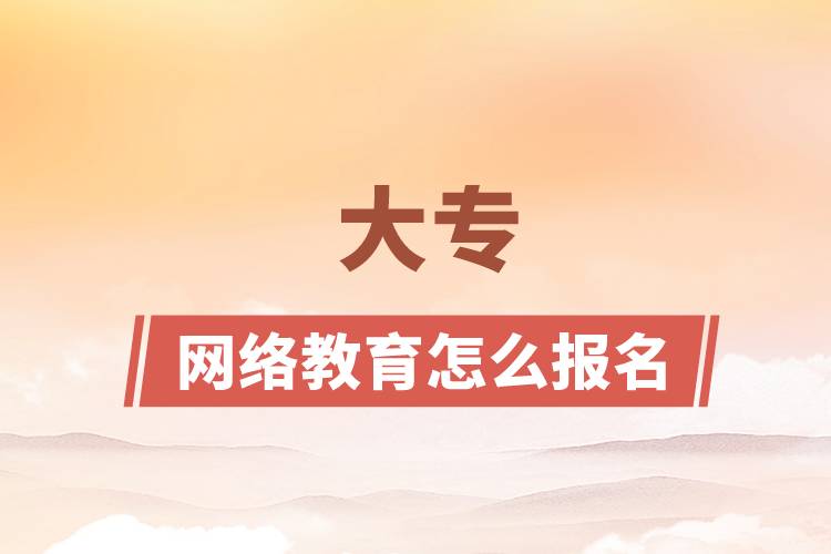網(wǎng)絡教育怎么報名大專