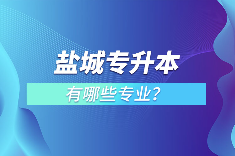 鹽城專升本有哪些專業(yè)可以選擇？