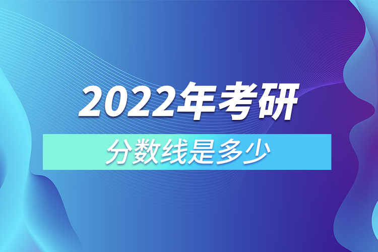 2022年考研分數(shù)線是多少