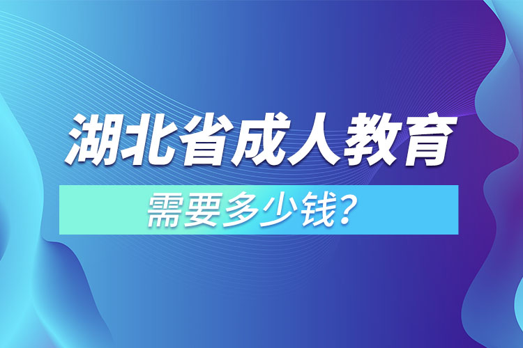 湖北省成人教育需要多少錢(qián)？