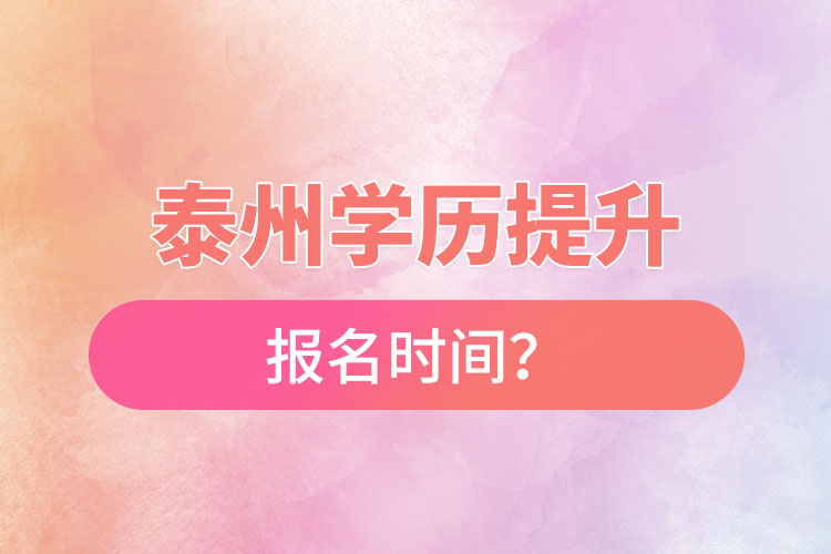 泰州學(xué)歷提升報(bào)名時(shí)間？