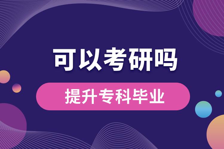 學(xué)歷提升專科畢業(yè)可以考研嗎？
