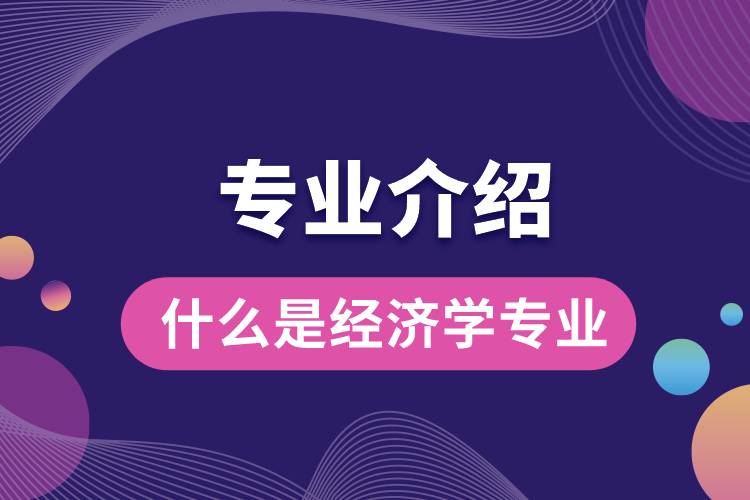 什么是經(jīng)濟學專業(yè)