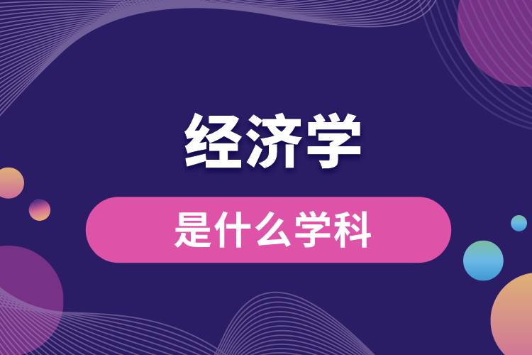 經(jīng)濟(jì)學(xué)是什么學(xué)科