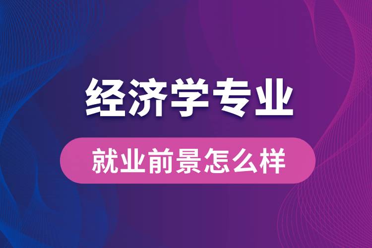 經濟學專業(yè)畢業(yè)后就業(yè)前景怎么樣？