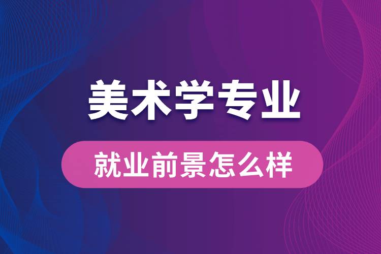 美術(shù)學(xué)專業(yè)畢業(yè)后就業(yè)前景怎么樣？