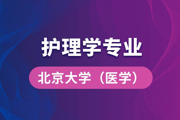 北京大學（醫(yī)學）護理學專業(yè)