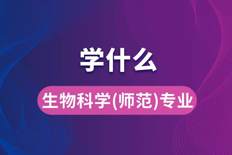 生物科學(xué)(師范)專(zhuān)業(yè)學(xué)什么
