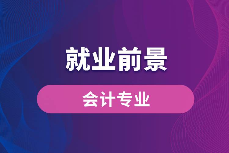 會計專業(yè)畢業(yè)后就業(yè)前景怎么樣？