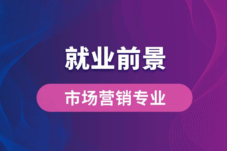 市場營銷專業(yè)畢業(yè)后就業(yè)前景怎么樣？