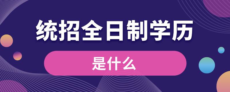 什么是統(tǒng)招全日制學(xué)歷