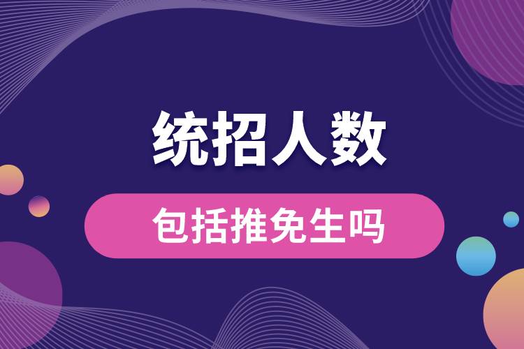 統(tǒng)招人數(shù)包括推免生嗎