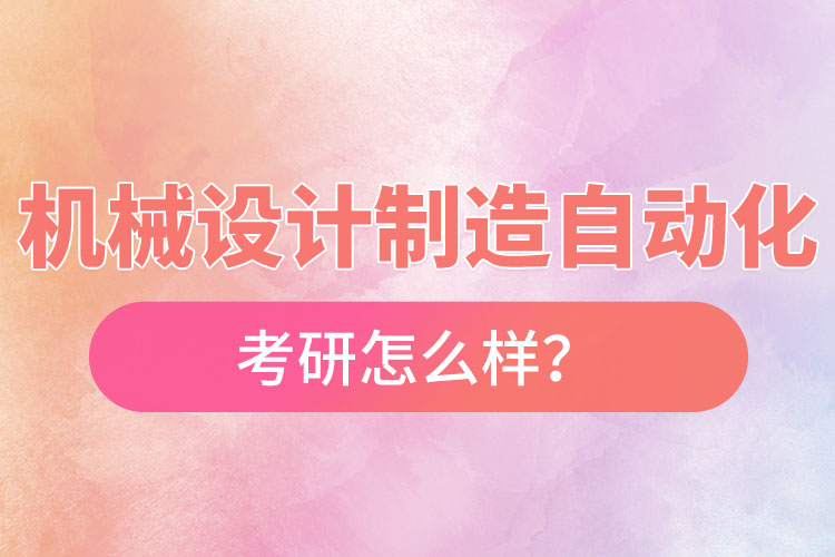 機(jī)械設(shè)計(jì)制造及其自動(dòng)化專業(yè)考研怎么樣