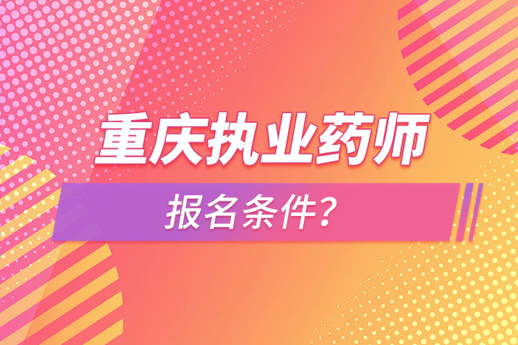 重慶執(zhí)業(yè)藥師報名條件？