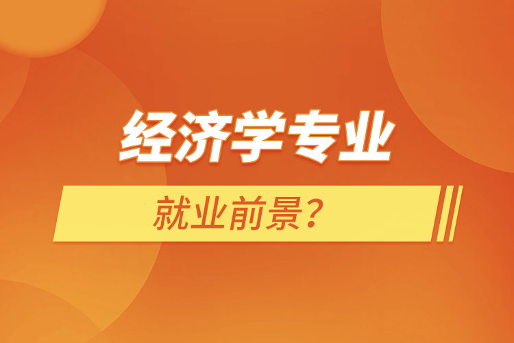 經(jīng)濟(jì)學(xué)專(zhuān)業(yè)就業(yè)前景?
