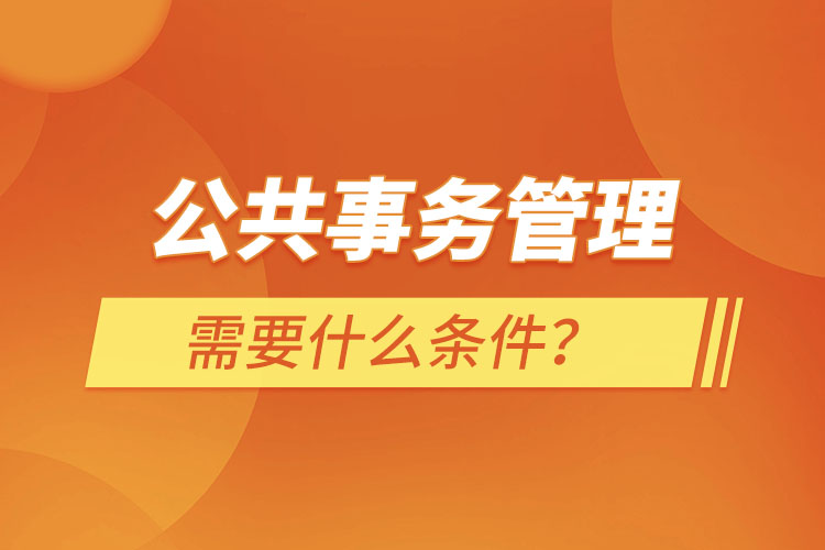 公共事務(wù)管理需要什么條件？