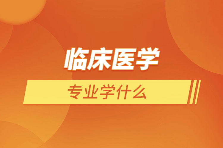 臨床醫(yī)學(xué)專(zhuān)業(yè)學(xué)什么