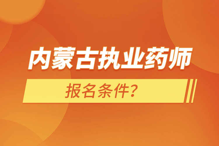 內(nèi)蒙古執(zhí)業(yè)藥師報(bào)名條件？
