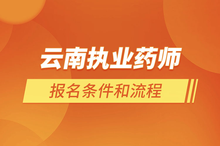 云南執(zhí)業(yè)藥師報名條件和流程？