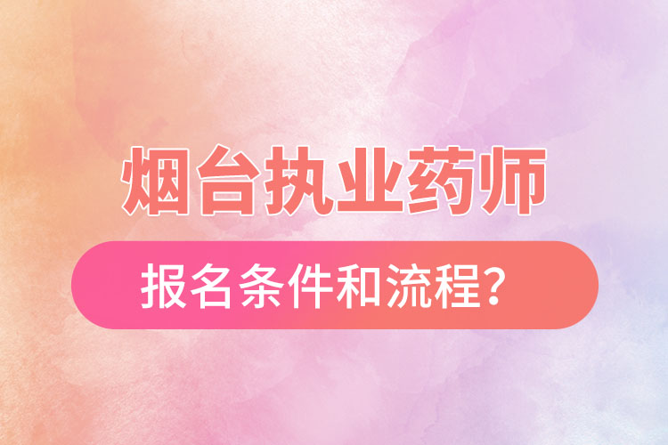 煙臺執(zhí)業(yè)藥師報名條件和流程？