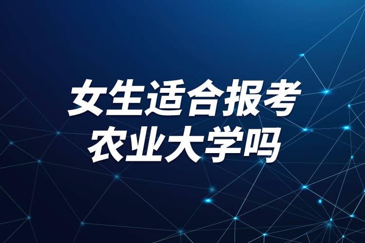 女生適合報考農(nóng)業(yè)大學嗎