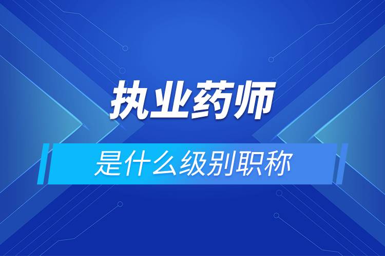 執(zhí)業(yè)藥師是什么級(jí)別職稱(chēng)