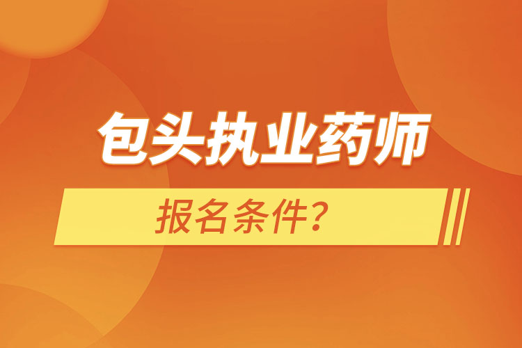 包頭執(zhí)業(yè)藥師報(bào)名條件？